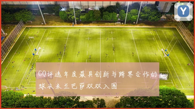 GQ评选年度最具创新与跨界合作的球衣米兰巴萨双双入围