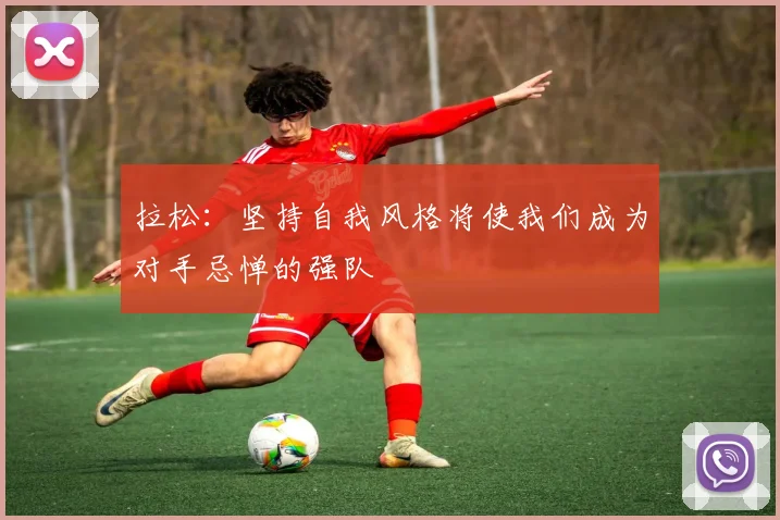 拉松：坚持自我风格将使我们成为对手忌惮的强队