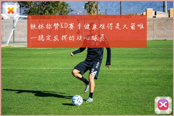 铁林称赞KD赛季健康难得是火箭唯一稳定发挥的核心球员