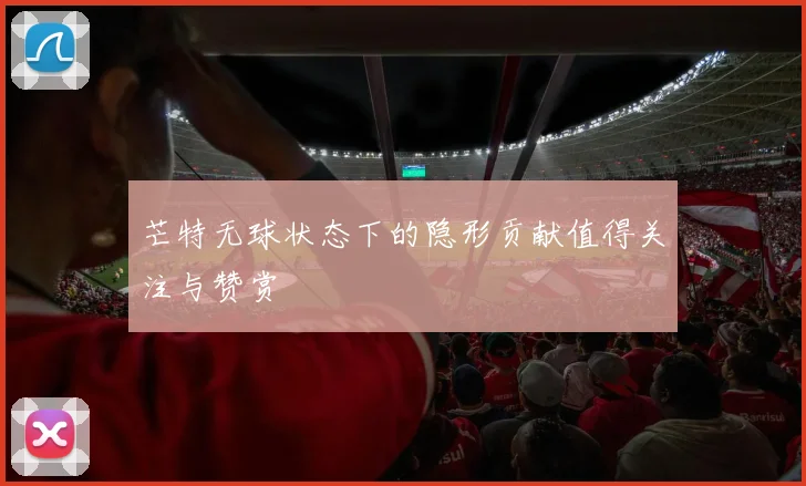 芒特无球状态下的隐形贡献值得关注与赞赏