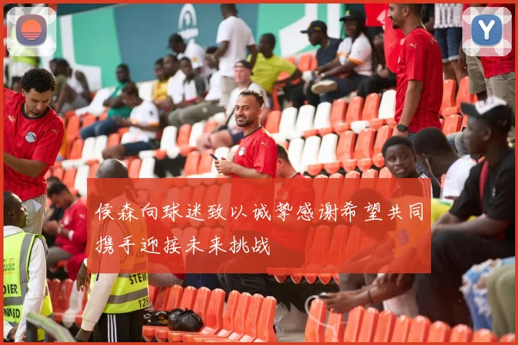 侯森向球迷致以诚挚感谢希望共同携手迎接未来挑战