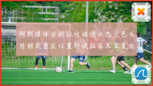 阿斯媒体分析拉什福德状态出色或将锁定首发位置即使拉菲尼亚复出