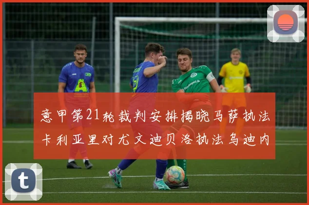 意甲第21轮裁判安排揭晓马萨执法卡利亚里对尤文迪贝洛执法乌迪内斯对国米