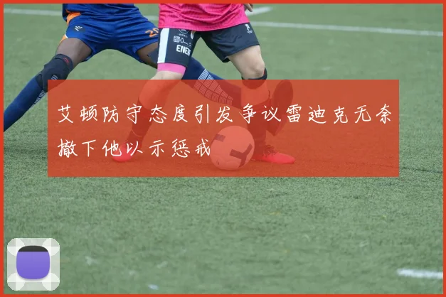 艾顿防守态度引发争议雷迪克无奈撤下他以示惩戒