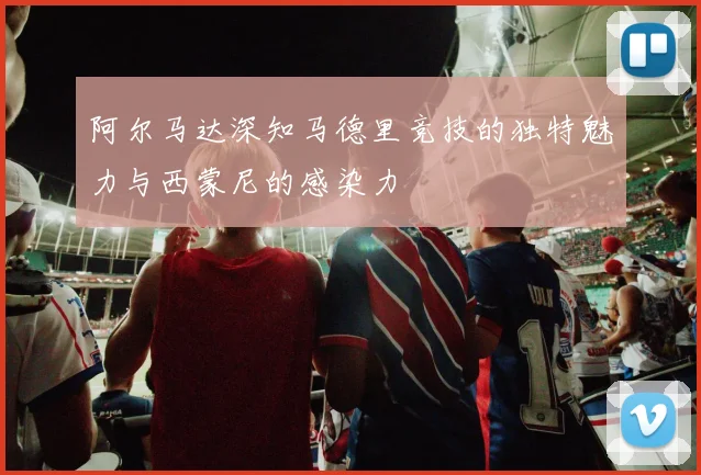 阿尔马达深知马德里竞技的独特魅力与西蒙尼的感染力