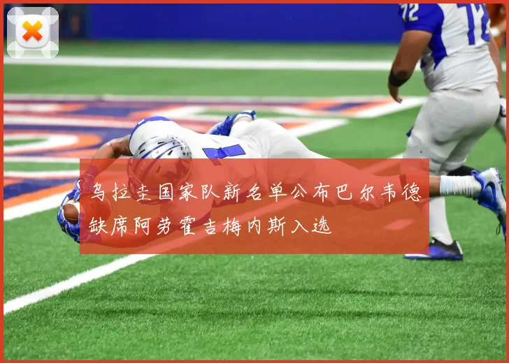 乌拉圭国家队新名单公布巴尔韦德缺席阿劳霍吉梅内斯入选