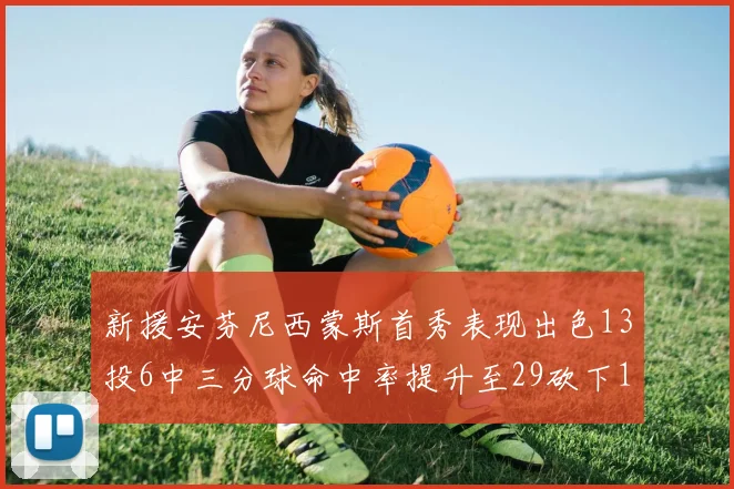 新援安芬尼西蒙斯首秀表现出色13投6中三分球命中率提升至29砍下18分3助攻