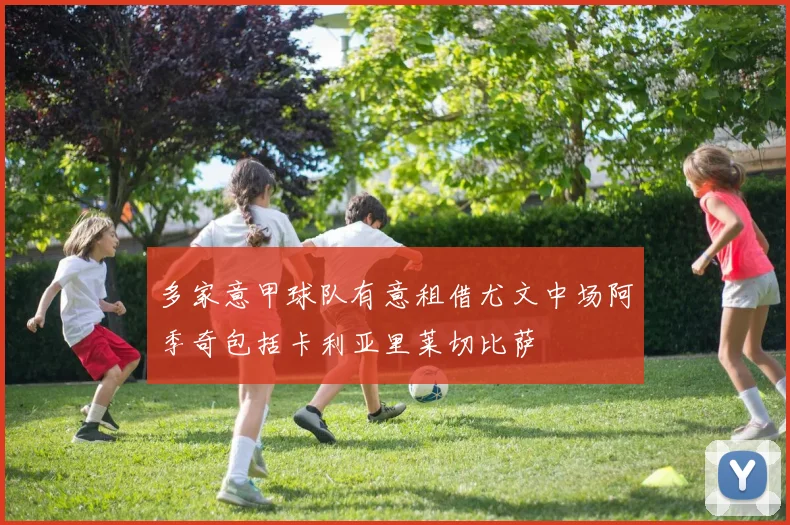 多家意甲球队有意租借尤文中场阿季奇包括卡利亚里莱切比萨