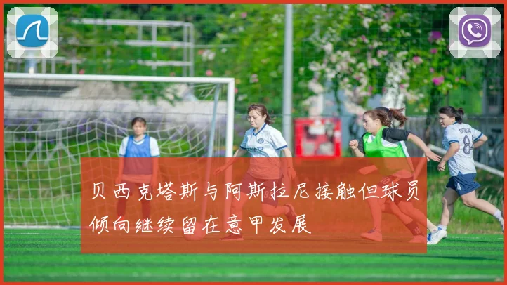 贝西克塔斯与阿斯拉尼接触但球员倾向继续留在意甲发展