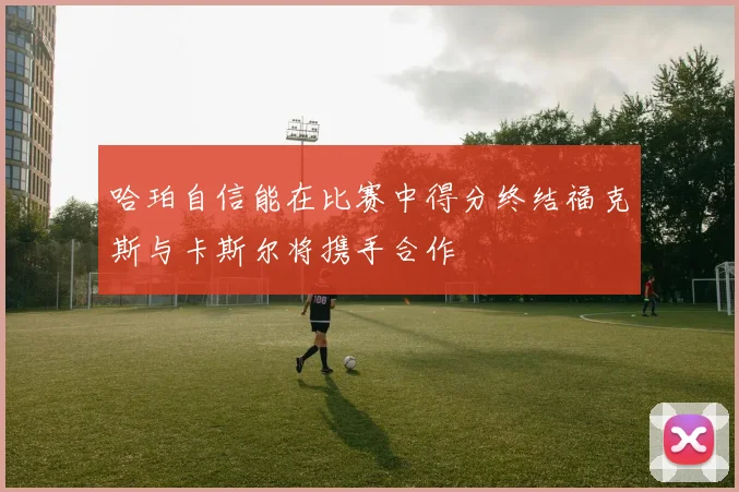 哈珀自信能在比赛中得分终结福克斯与卡斯尔将携手合作