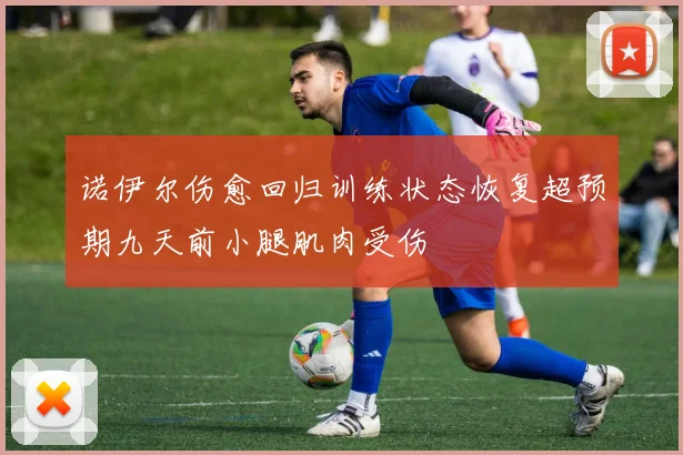 诺伊尔伤愈回归训练状态恢复超预期九天前小腿肌肉受伤