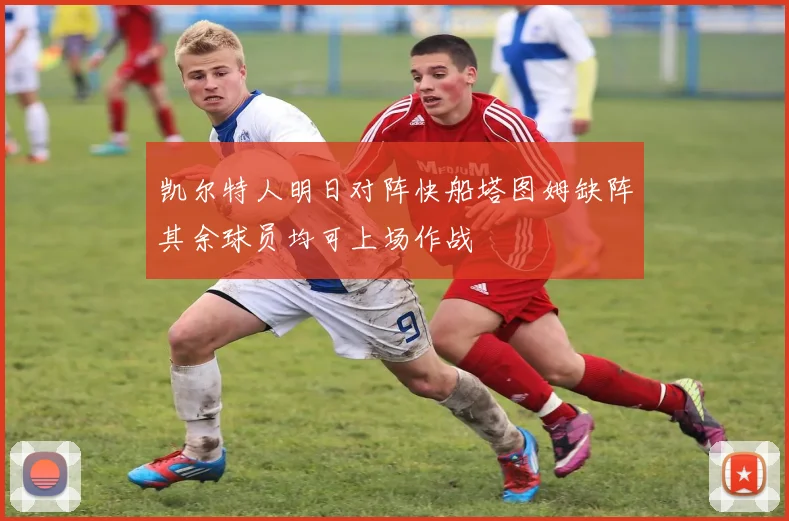 凯尔特人明日对阵快船塔图姆缺阵其余球员均可上场作战