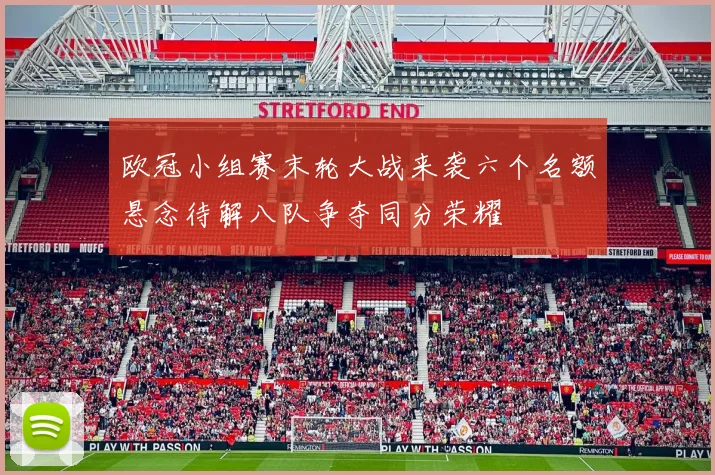 欧冠小组赛末轮大战来袭六个名额悬念待解八队争夺同分荣耀