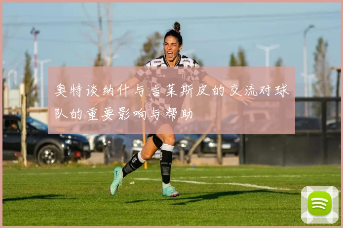 奥特谈纳什与吉莱斯皮的交流对球队的重要影响与帮助