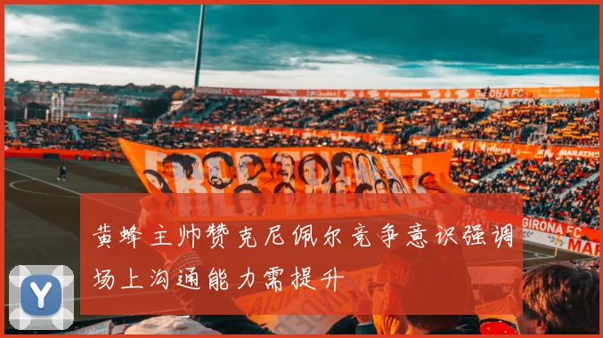 黄蜂主帅赞克尼佩尔竞争意识强调场上沟通能力需提升