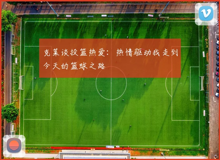 克莱谈投篮热爱：热情驱动我走到今天的篮球之路