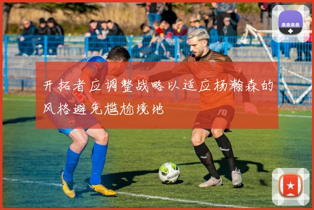 开拓者应调整战略以适应杨瀚森的风格避免尴尬境地