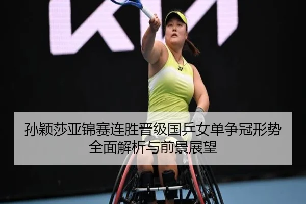 孙颖莎亚锦赛连胜晋级国乒女单争冠形势全面解析与前景展望 | kaiyun